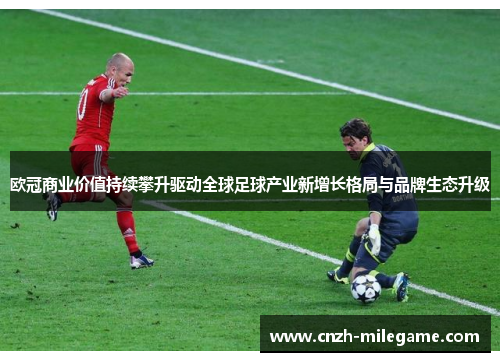 欧冠商业价值持续攀升驱动全球足球产业新增长格局与品牌生态升级