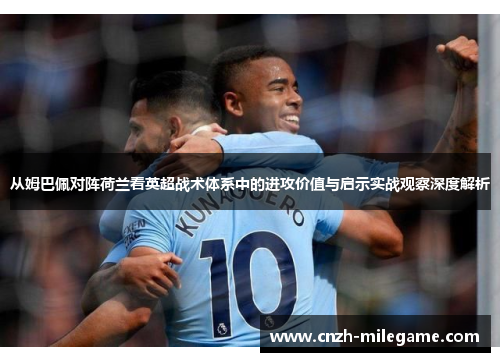 从姆巴佩对阵荷兰看英超战术体系中的进攻价值与启示实战观察深度解析
