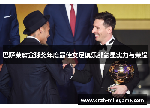 巴萨荣膺金球奖年度最佳女足俱乐部彰显实力与荣耀