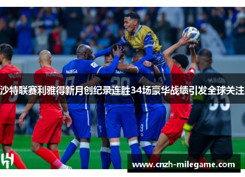 沙特联赛利雅得新月创纪录连胜34场豪华战绩引发全球关注