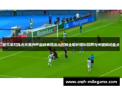 登贝莱对阵尤文美洲杯巅峰表现高光时刻全解析精彩回顾与关键瞬间盘点