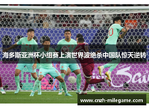 海多斯亚洲杯小组赛上演世界波绝杀中国队惊天逆转