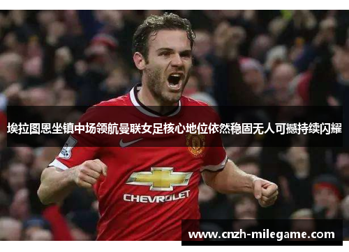 埃拉图恩坐镇中场领航曼联女足核心地位依然稳固无人可撼持续闪耀