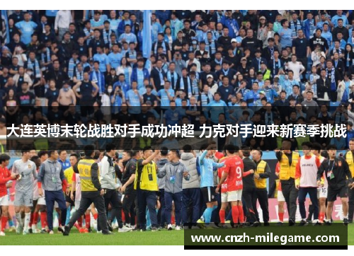 大连英博末轮战胜对手成功冲超 力克对手迎来新赛季挑战